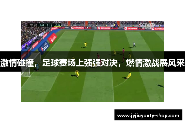 激情碰撞，足球赛场上强强对决，燃情激战展风采