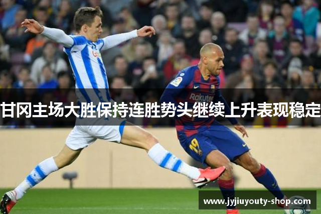 甘冈主场大胜保持连胜势头继续上升表现稳定