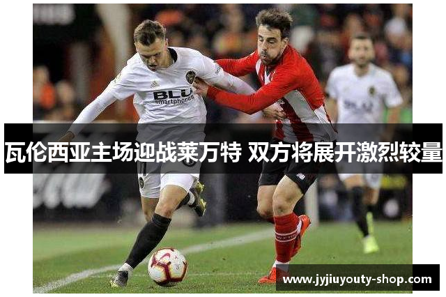 瓦伦西亚主场迎战莱万特 双方将展开激烈较量