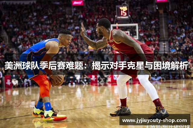 美洲球队季后赛难题：揭示对手克星与困境解析