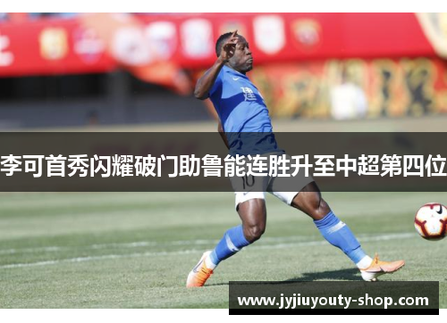李可首秀闪耀破门助鲁能连胜升至中超第四位