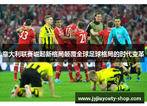 意大利联赛崛起新格局颠覆全球足球格局的时代变革
