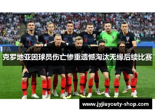 克罗地亚因球员伤亡惨重遗憾淘汰无缘后续比赛