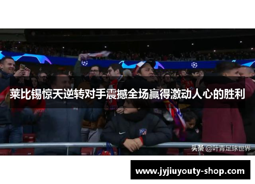 莱比锡惊天逆转对手震撼全场赢得激动人心的胜利
