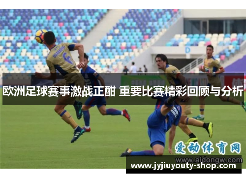 欧洲足球赛事激战正酣 重要比赛精彩回顾与分析
