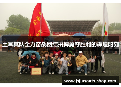 土耳其队全力奋战团结拼搏勇夺胜利的辉煌时刻