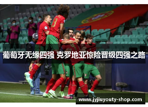 葡萄牙无缘四强 克罗地亚惊险晋级四强之路