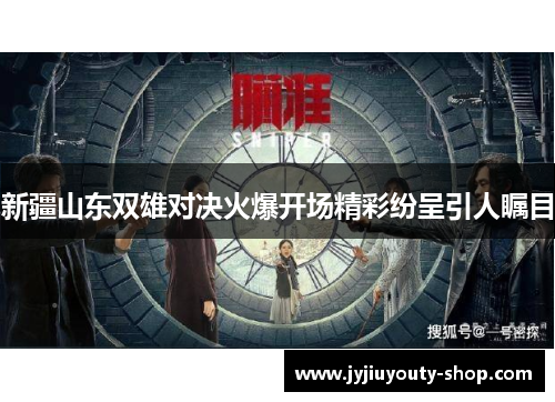 新疆山东双雄对决火爆开场精彩纷呈引人瞩目