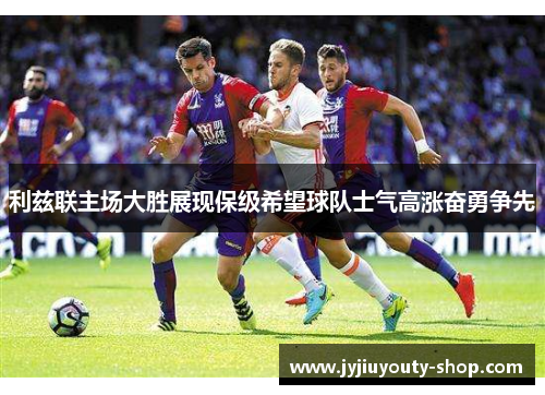 利兹联主场大胜展现保级希望球队士气高涨奋勇争先