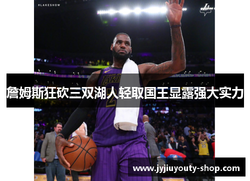 詹姆斯狂砍三双湖人轻取国王显露强大实力