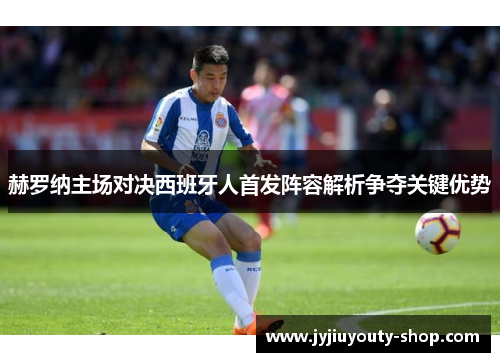 赫罗纳主场对决西班牙人首发阵容解析争夺关键优势