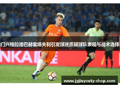门兴格拉德巴赫客场失利引发球迷质疑球队表现与战术选择