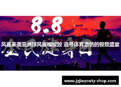 风暴来袭亚洲球风璀璨绽放 追寻体育激情的极致盛宴