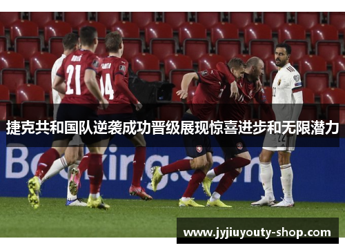 捷克共和国队逆袭成功晋级展现惊喜进步和无限潜力