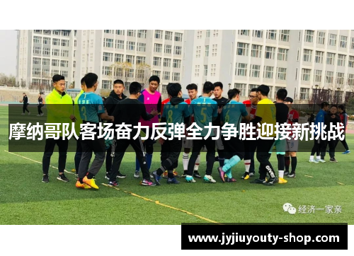 摩纳哥队客场奋力反弹全力争胜迎接新挑战