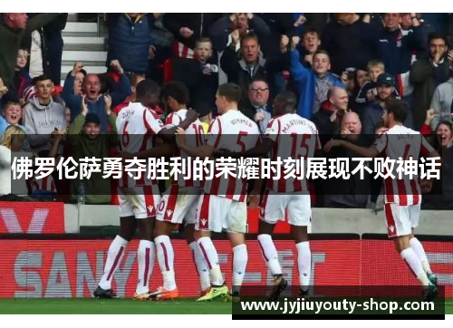 佛罗伦萨勇夺胜利的荣耀时刻展现不败神话