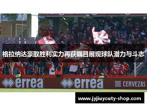 格拉纳达豪取胜利实力再获瞩目展现球队潜力与斗志