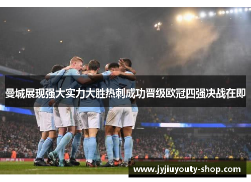 曼城展现强大实力大胜热刺成功晋级欧冠四强决战在即