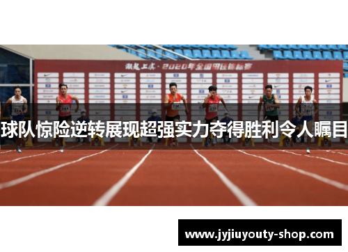 球队惊险逆转展现超强实力夺得胜利令人瞩目
