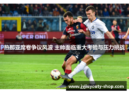 热那亚席卷争议风波 主帅面临重大考验与压力挑战