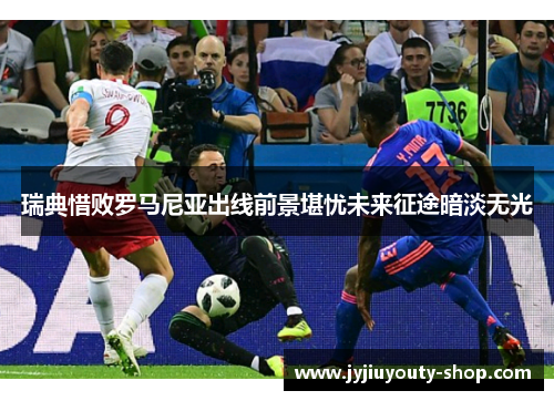 瑞典惜败罗马尼亚出线前景堪忧未来征途暗淡无光