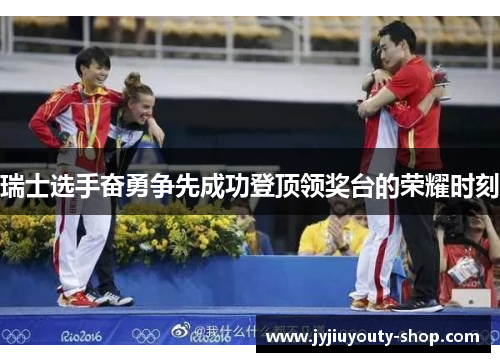 瑞士选手奋勇争先成功登顶领奖台的荣耀时刻