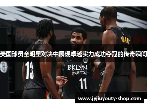 美国球员全明星对决中展现卓越实力成功夺冠的传奇瞬间