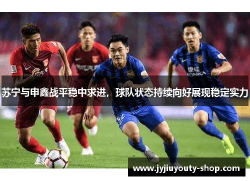 苏宁与申鑫战平稳中求进,球队状态持续向好展现稳定实力