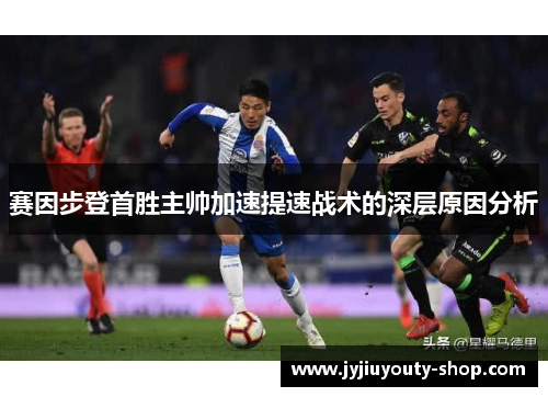 赛因步登首胜主帅加速提速战术的深层原因分析
