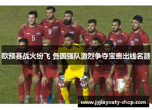 欧预赛战火纷飞 各国强队激烈争夺宝贵出线名额