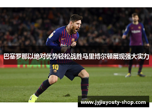 巴塞罗那以绝对优势轻松战胜马里博尔顿展现强大实力