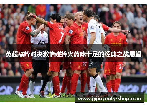英超巅峰对决激情碰撞火药味十足的经典之战展望