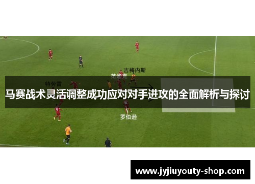 马赛战术灵活调整成功应对对手进攻的全面解析与探讨