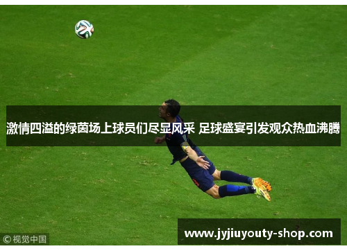 激情四溢的绿茵场上球员们尽显风采 足球盛宴引发观众热血沸腾