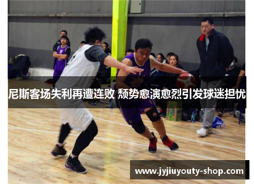 尼斯客场失利再遭连败 颓势愈演愈烈引发球迷担忧