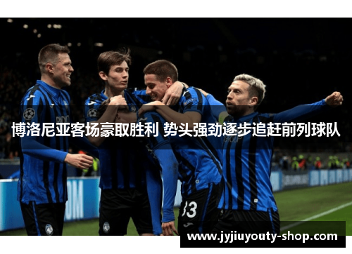 博洛尼亚客场豪取胜利 势头强劲逐步追赶前列球队