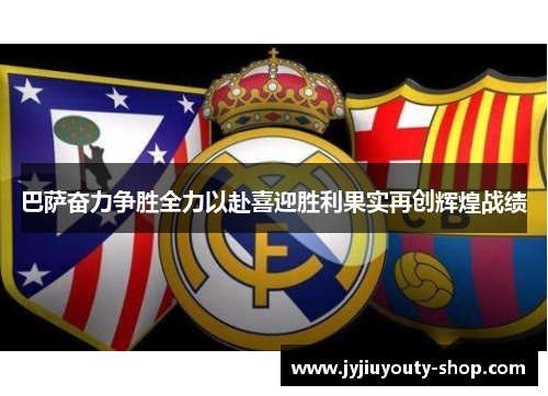 巴萨奋力争胜全力以赴喜迎胜利果实再创辉煌战绩