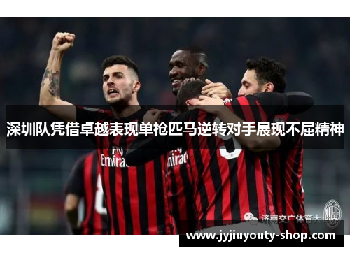 深圳队凭借卓越表现单枪匹马逆转对手展现不屈精神