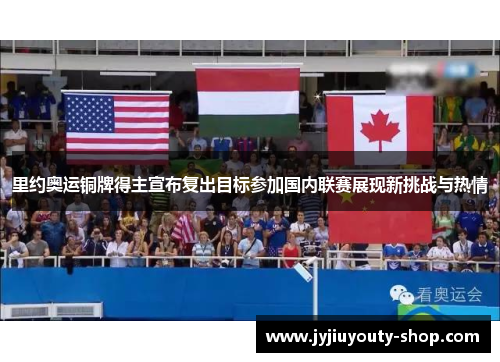 里约奥运铜牌得主宣布复出目标参加国内联赛展现新挑战与热情