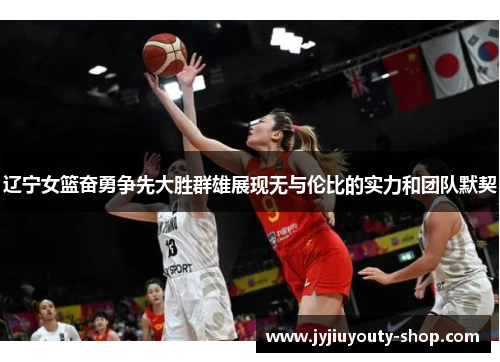 辽宁女篮奋勇争先大胜群雄展现无与伦比的实力和团队默契