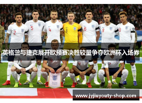 英格兰与捷克展开欧预赛决胜较量争夺欧洲杯入场券