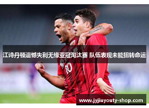 江诗丹顿遗憾失利无缘亚冠淘汰赛 队伍表现未能扭转命运