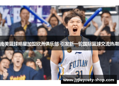 南美篮球明星加盟欧洲俱乐部 引发新一轮国际篮球交流热潮