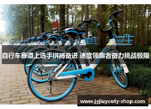 自行车赛道上选手拼搏奋进 速度领跑者奋力挑战极限