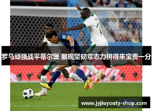 罗马顽强战平蒂尔堡 展现坚韧意志力拼得来宝贵一分