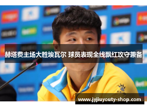 赫塔费主场大胜埃瓦尔 球员表现全线飘红攻守兼备