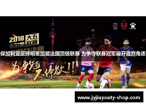 保加利亚足球明星加盟法国顶级联赛 为争夺联赛冠军展开激烈角逐