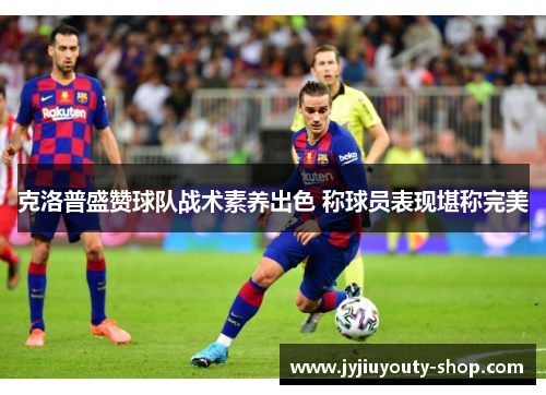 克洛普盛赞球队战术素养出色 称球员表现堪称完美